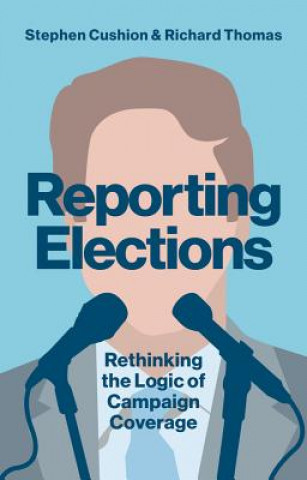 Reporting Elections - Rethinking the Logic of Campaign Coverage