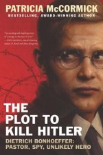 The Plot to Kill Hitler: Dietrich Bonhoeffer: Pastor, Spy, Unlikely Hero