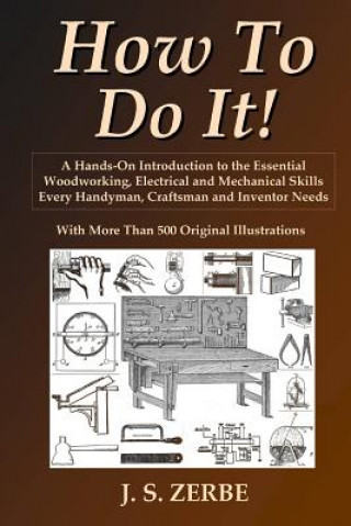 How To Do It!: A Hands-On Introduction to the Essential Woodworking, Electrical and Mechanical Skills Every Handyman, Craftsman and Inventor Needs (J.