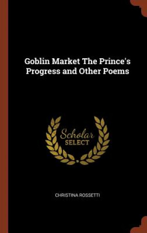 Goblin Market the Prince's Progress and Other Poems