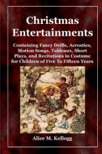 Christmas Entertainments: Containing Fancy Drills, Acrostics, Motion Songs, Tableaux, Short Plays, and Recitations in Costume for Children of Five To
