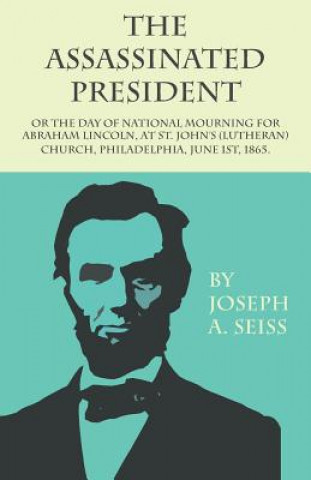 Assassinated President - Or The Day of National Mourning for Abraham Lincoln, At St. John's (Lutheran) Church, Philadelphia, June 1st, 1865.