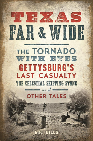 Texas Far and Wide: The Tornado with Eyes, Gettysburg's Last Casualty, the Celestial Skipping Stone and Other Tales