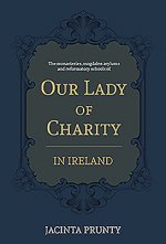 Our Lady of Charity in Ireland: The Monasteries, Magdalen Asylums, and Reformatory Schools, 1853-1973