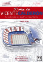 50 a?os del Vicente Calderón : la historia de una pasión en rojo y blanco