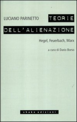 Le teorie dell'alienazione. Hegel, Feuerbach, Marx