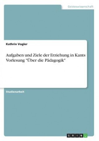 Aufgaben und Ziele der Erziehung in Kants Vorlesung 