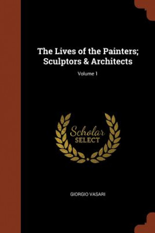 Lives of the Painters; Sculptors & Architects; Volume 1