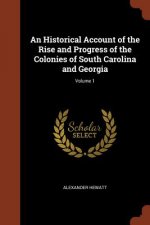 Historical Account of the Rise and Progress of the Colonies of South Carolina and Georgia; Volume 1