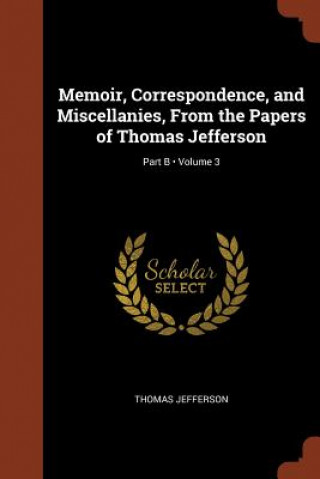 Memoir, Correspondence, and Miscellanies, from the Papers of Thomas Jefferson; Volume 3; Part B