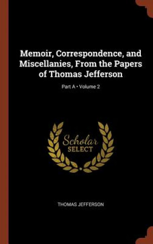 Memoir, Correspondence, and Miscellanies, from the Papers of Thomas Jefferson; Volume 2; Part a