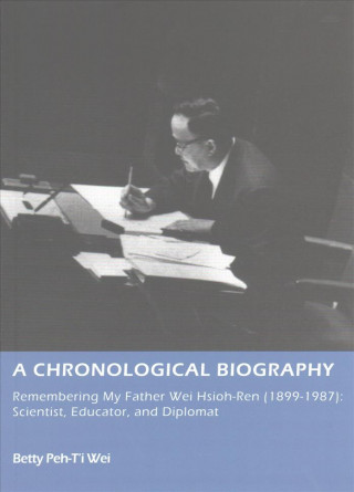 Chronological Biography - - Remembering My Father Wei Hsioh-Ren (1899-1987): Scientist, Educator and Diplomat