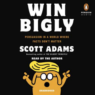 Win Bigly: Persuasion in a World Where Facts Don't Matter