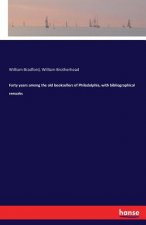 Forty years among the old booksellers of Philadelphia, with bibliographical remarks