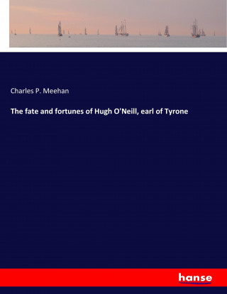 The fate and fortunes of Hugh O'Neill, earl of Tyrone