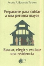 Prepararse para cuidar a una persona mayor : buscar, elegir y evaluar una residencia