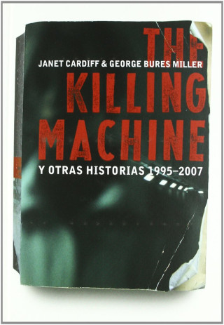 Janet Cardiff & George Bures Miller : the Killing Machine y otras historias 1995-2007