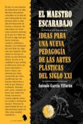 El maestro escarabajo : ideas para una nueva pedagogía de las artes plásticas del siglo XXI