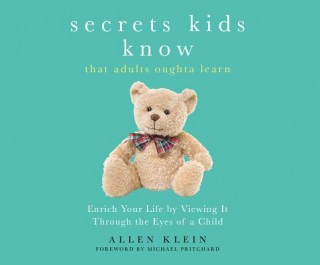 Secrets Kids Know...That Adults Oughta Learn: Enriching Your Life by Viewing It Through the Eyes of a Child