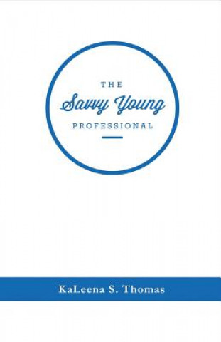 The Savvy Young Professional: A Twenty-Something's Essential Career Guidevolume 1