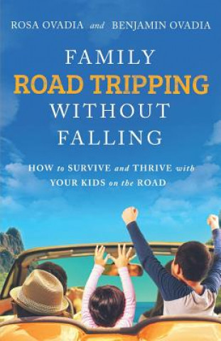 Family Road Tripping Without Falling: How to Survive and Thrive with Your Kids on the Road