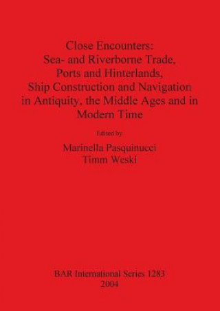 Close Encounters: Sea- and Riverborne Trade Ports and Hinterlands Ship Construction and Navigation in Antiquity the Middle Ages and in Modern Times