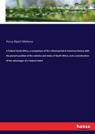 Federal South Africa, a comparison of the critical period of American history with the present position of the colonies and states of South Africa, an
