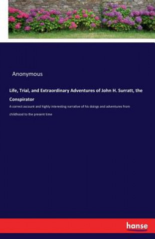 Life, Trial, and Extraordinary Adventures of John H. Surratt, the Conspirator