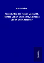Kants Kritik der reinen Vernunft, Fichtes Leben und Lehre, Spinozas Leben und Charakter