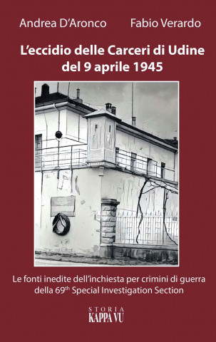 L'eccidio delle carceri di Udine del 9 aprile 1945. Le foto inedite dell'inchiesta per criminali di guerra della 69th special investigation section