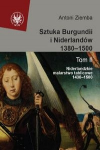 Sztuka Burgundii i Niderlandów 1380-1500 Tom 2 Niderlandzkie malarstwo tablicowe 1430-1500