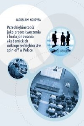 Przedsiębiorczość jako proces tworzenia i funkcjonowania akademickich mikroprzedsiębiorstw spin off w Polsce