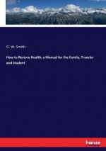 How to Restore Health; a Manual for the Family, Traveler and Student