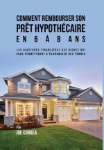 Comment Rembourser Son Pret Hypothecaire En 6 a 8 ANS