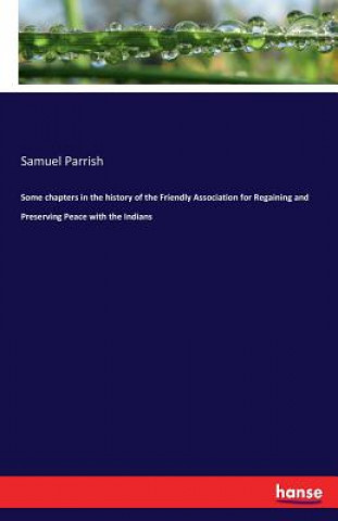 Some chapters in the history of the Friendly Association for Regaining and Preserving Peace with the Indians