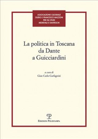 La politica in Toscana da Dante a Guicciardini. Atti del Convegno (Firenze, 7-8 maggio 2014)