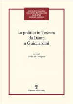 La politica in Toscana da Dante a Guicciardini. Atti del Convegno (Firenze, 7-8 maggio 2014)