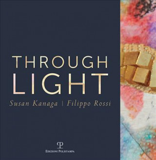 Through light. Susan Kanaga-Filippo Rossi. Ediz. italiana e inglese