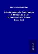 Ortsetymologische Forschungen als Beiträge zu einer Toponomastik der Schweiz
