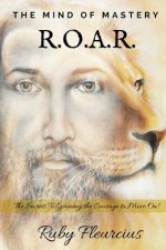 The Mind of Mastery R.O.A.R.: The Secrets to Gaining the Courage to Move On!