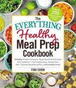 The Everything Healthy Meal Prep Cookbook: Includes: Chicken Primavera * Rosemary Almond-Crusted Pork Tenderloin * Thai Pumpkin Soup * Korean Short Ri