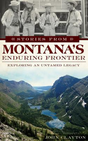Stories from Montana's Enduring Frontier: Exploring an Untamed Legacy