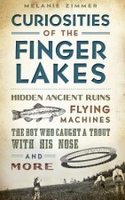 Curiosities of the Finger Lakes: Hidden Ancient Ruins, Flying Machines, the Boy Who Caught a Trout with His Nose and More