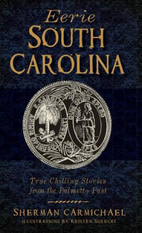 Eerie South Carolina: True Chilling Stories from the Palmetto Past