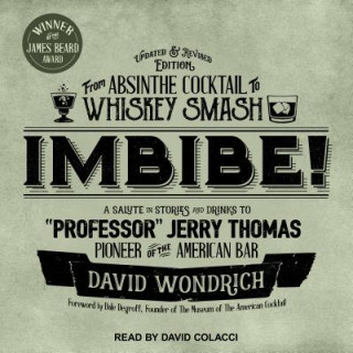 Imbibe! Updated and Revised Edition: From Absinthe Cocktail to Whiskey Smash, a Salute in Stories and Drinks to 