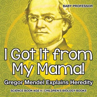 I Got It from My Mama! Gregor Mendel Explains Heredity - Science Book Age 9 Children's Biology Books