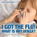 I Got the Flu! What is Influenza? - Biology Book for Kids Children's Diseases Books