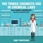 Things Chemists Use in Chemical Labs 6th Grade Chemistry Children's Chemistry Books