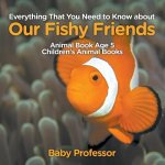Everything That You Need to Know about Our Fishy Friends - Animal Book Age 5 Children's Animal Books