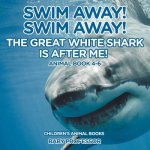 Swim Away! Swim Away! The Great White Shark Is After Me! Animal Book 4-6 Children's Animal Books